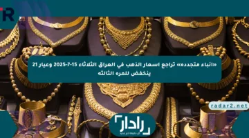 «أنباء متجددة» تراجع أسعار الذهب في العراق الثلاثاء 15-7-2025 وعيار 21 ينخفض للمرة الثالثة